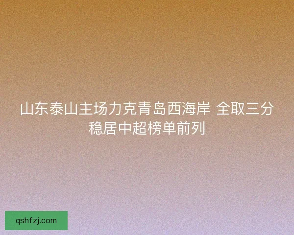 山东泰山主场力克青岛西海岸 全取三分稳居中超榜单前列