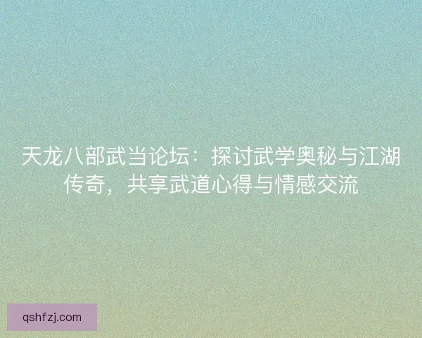 天龙八部武当论坛：探讨武学奥秘与江湖传奇，共享武道心得与情感交流